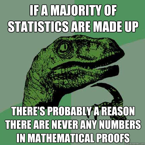 If a majority of statistics are made up there's probably a reason there are never any numbers in mathematical proofs  Philosoraptor