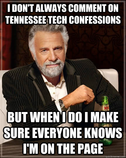 I don't always comment on Tennessee Tech Confessions but when I do I make sure everyone knows i'm on the page  The Most Interesting Man In The World