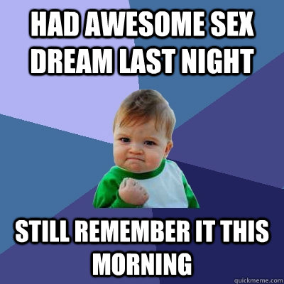 Had awesome sex dream last night Still remember it this morning  Success Kid