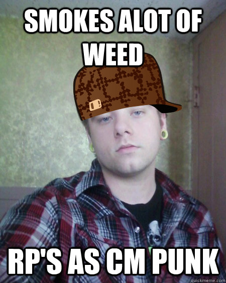 Smokes alot of weed  RP's as CM Punk   Scumbag