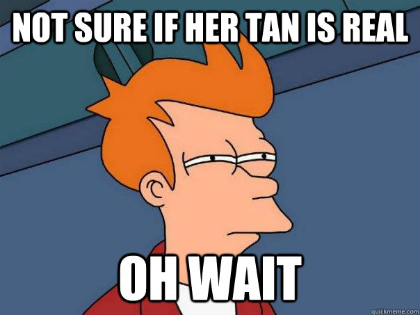 Not sure if her tan is real oh wait - Not sure if her tan is real oh wait  Futurama Fry