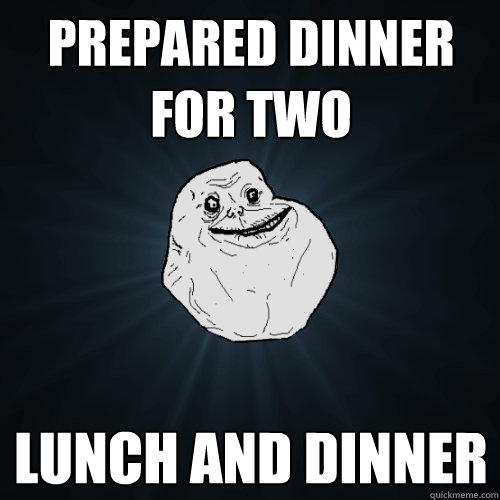 prepared dinner for two lunch and dinner  Forever Alone