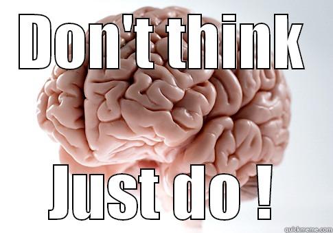 just don't... - DON'T THINK JUST DO ! Scumbag Brain
