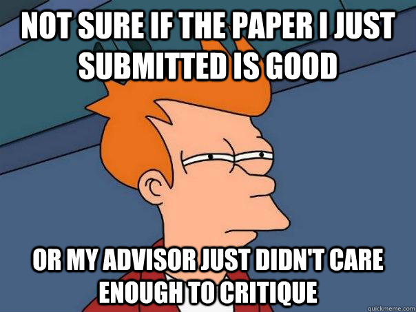 Not sure if the paper I just submitted is good or my advisor just didn't care enough to critique   Futurama Fry