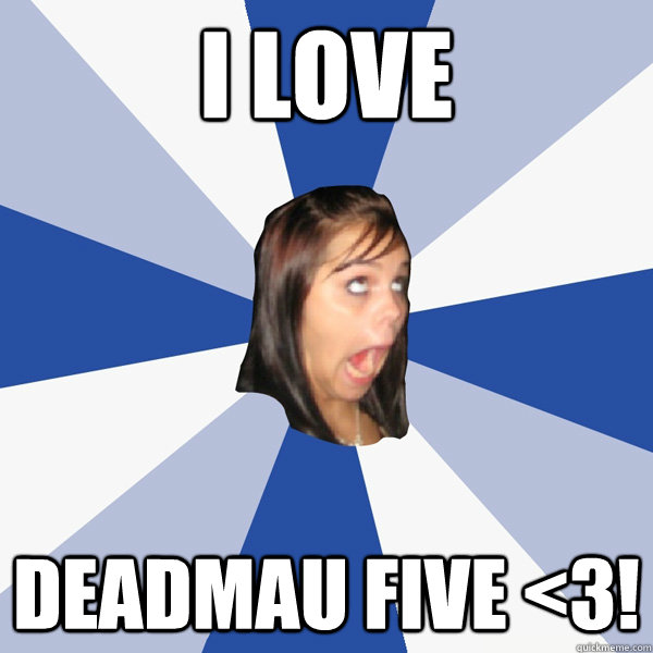 i love deadmau five <3!  Annoying Facebook Girl