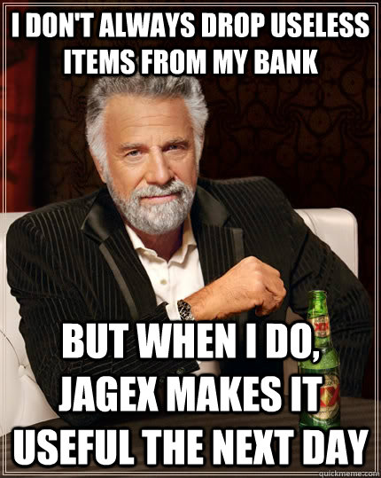 I don't always drop useless items from my bank But when I do, Jagex makes it useful the next day  The Most Interesting Man In The World