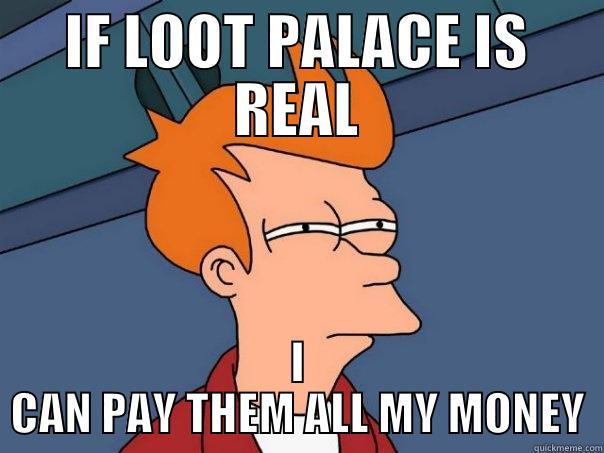 IF LOOT PALACE IS REAL I CAN PAY THEM ALL MY MONEY Futurama Fry