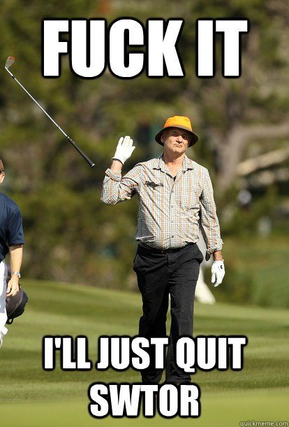 Fuck it I'll just quit SWTOR  Bill Murray