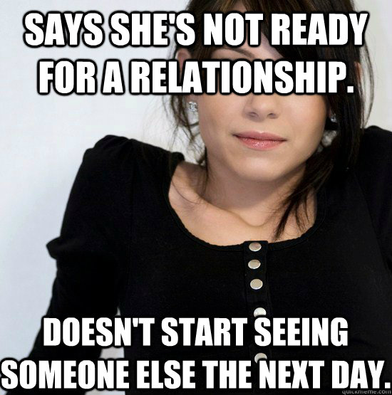 Says she's not ready for a relationship. doesn't start seeing someone else the next day. - Says she's not ready for a relationship. doesn't start seeing someone else the next day.  Good Girl Gabby