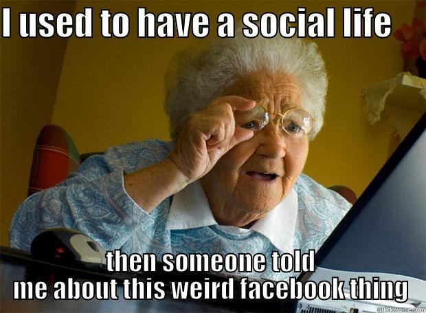I USED TO HAVE A SOCIAL LIFE      THEN SOMEONE TOLD ME ABOUT THIS WEIRD FACEBOOK THING Grandma finds the Internet