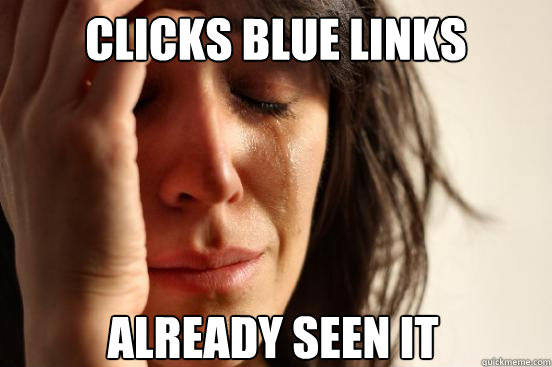 clicks blue links already seen it  First World Problems