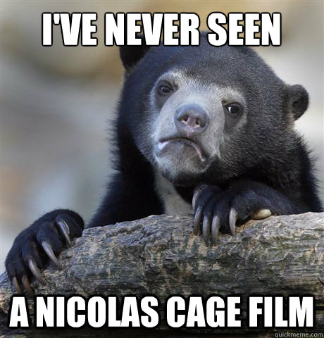 I've never seen A Nicolas Cage film  Confession Bear