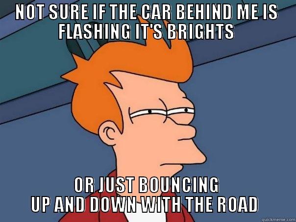 NOT SURE IF THE CAR BEHIND ME IS FLASHING IT'S BRIGHTS OR JUST BOUNCING UP AND DOWN WITH THE ROAD  Futurama Fry