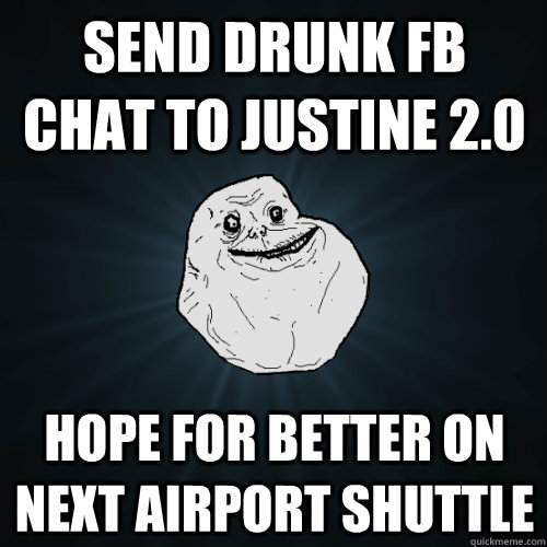 send drunk fb chat to justine 2.0 hope for better on next airport shuttle  Forever Alone