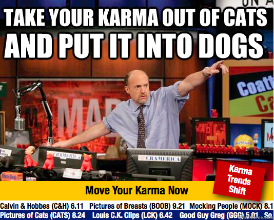 Take your karma out of cats  And put it into dogs  Mad Karma with Jim Cramer