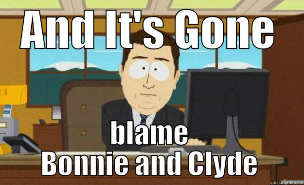 Bonnie and Clyde - AND IT'S GONE BLAME BONNIE AND CLYDE aaaand its gone