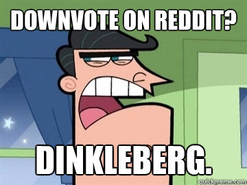 Downvote On Reddit? Dinkleberg.   Dinkleberg