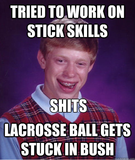tried to work on stick skills lacrosse ball gets stuck in bush shits  Bad Luck Brian