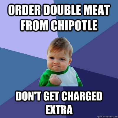 order double meat from chipotle don't get charged extra - order double meat from chipotle don't get charged extra  Success Kid