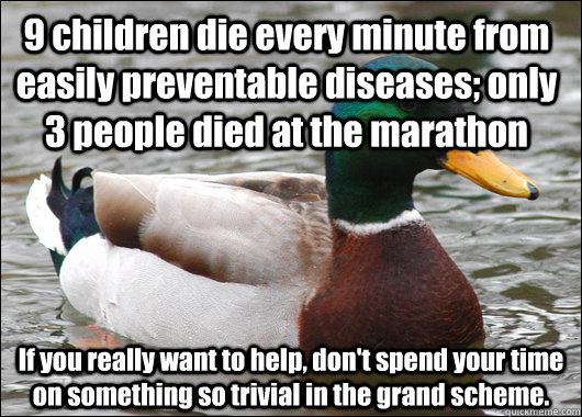 9 children die every minute from easily preventable diseases; only 3 people died at the marathon If you really want to help, don't spend your time on something so trivial in the grand scheme.  Actual Advice Mallard