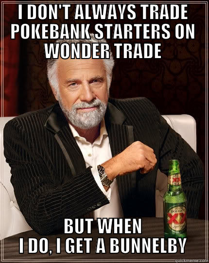 I DON'T ALWAYS TRADE POKEBANK STARTERS ON WONDER TRADE BUT WHEN I DO, I GET A BUNNELBY The Most Interesting Man In The World