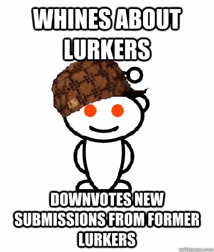 Whines about lurkers downvotes new submissions from former lurkers  Scumbag Reddit