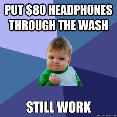 put $80 headphones through the wash still work  Success Kid