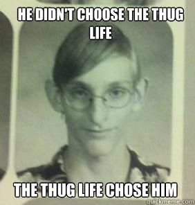 He didn't choose the thug life the thug life chose him  creepy gamer guy