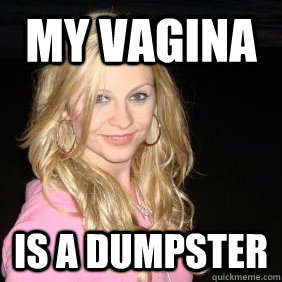 My vagina is a dumpster - My vagina is a dumpster  Scumbag Bar Girl