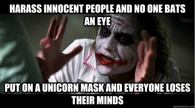 harass innocent people and no one bats an eye Put on a unicorn mask and everyone loses their minds  Joker Mind Loss
