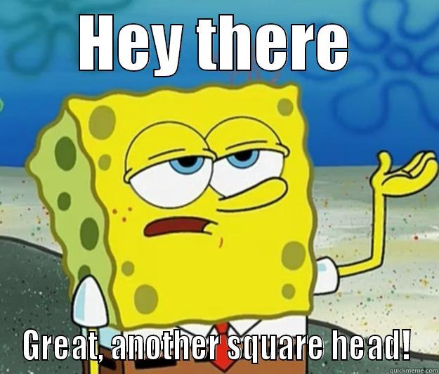 Spongebob the sponge  - HEY THERE GREAT, ANOTHER SQUARE HEAD! Tough Spongebob