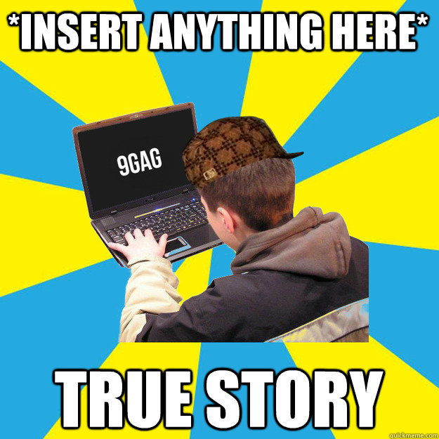 *Insert anything here* true story  9fag