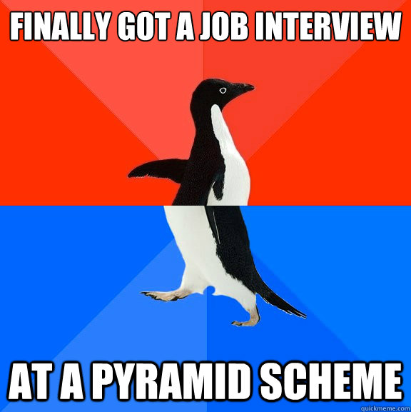 Finally got a job interview at a pyramid scheme  Socially Awesome Awkward Penguin