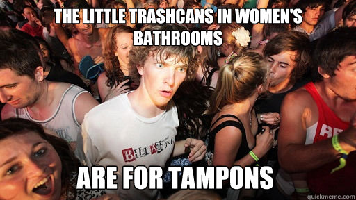 the little trashcans in women's bathrooms are for tampons  Sudden Clarity Clarence