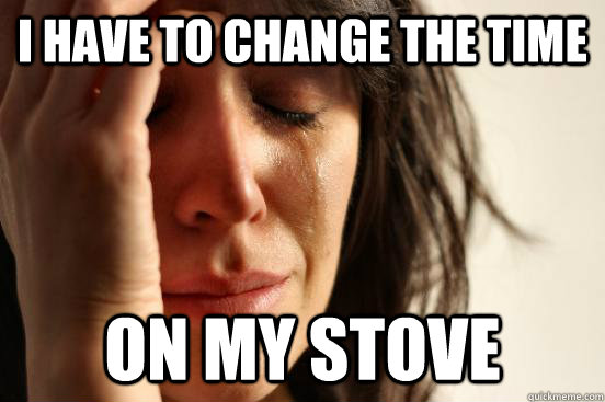 I HAVE TO CHANGE THE TIME ON MY STOVE  First World Problems