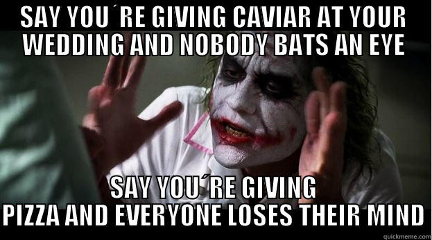 SAY YOU´RE GIVING CAVIAR AT YOUR WEDDING AND NOBODY BATS AN EYE SAY YOU´RE GIVING PIZZA AND EVERYONE LOSES THEIR MIND Joker Mind Loss