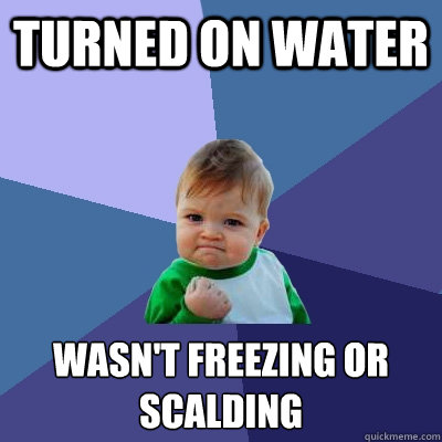 Turned on water wasn't freezing or scalding   Success Kid