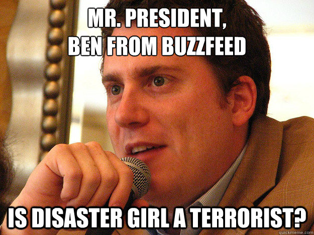 MR. PRESIDENT,
BEN FROM BUZZFEED Is Disaster Girl A Terrorist?  Ben from Buzzfeed