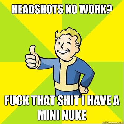 headshots no work? fuck that shit i have a mini nuke  Fallout new vegas