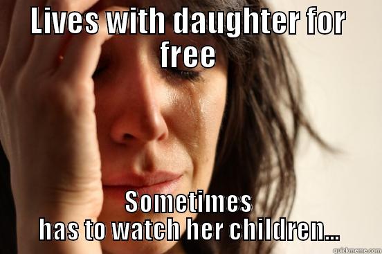 LIVES WITH DAUGHTER FOR FREE SOMETIMES HAS TO WATCH HER CHILDREN... First World Problems