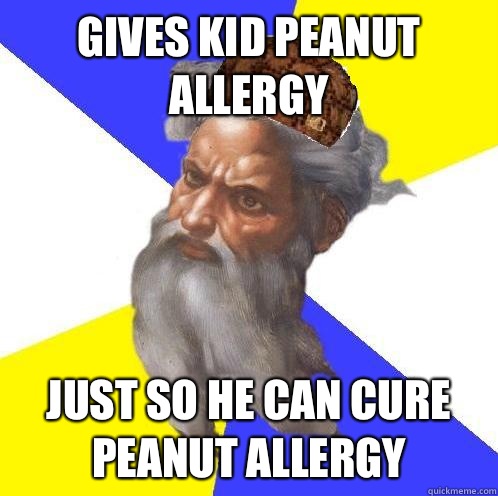 Gives kid peanut allergy Just so he can cure peanut allergy - Gives kid peanut allergy Just so he can cure peanut allergy  Scumbag God