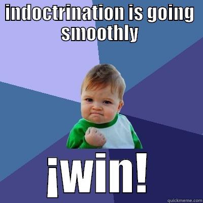 INDOCTRINATION IS GOING SMOOTHLY ¡WIN! Success Kid