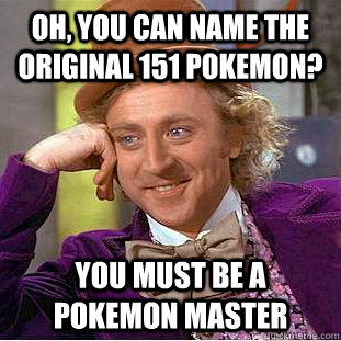 Oh, You can name the original 151 pokemon? You must be a pokemon master - Oh, You can name the original 151 pokemon? You must be a pokemon master  Creepy Wonka