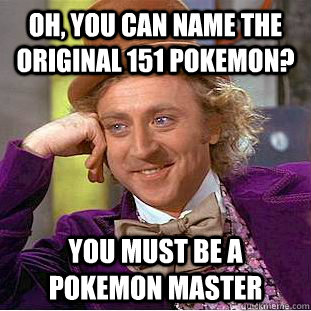 Oh, You can name the original 151 pokemon? You must be a pokemon master  Creepy Wonka