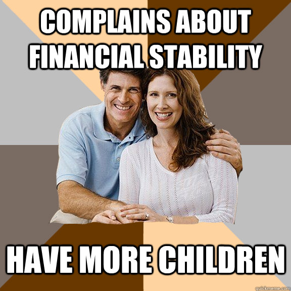 complains about financial stability    have more children - complains about financial stability    have more children  Scumbag Parents