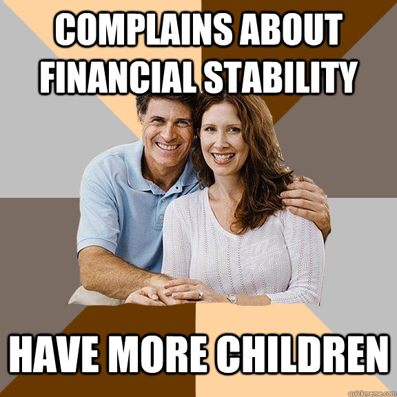 complains about financial stability    have more children  Scumbag Parents