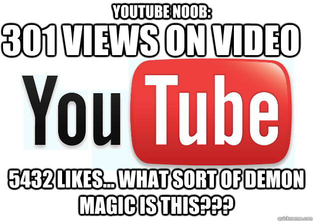 301 views on video 5432 likes... what sort of demon magic is this??? Youtube noob:  Scumbag Youtube