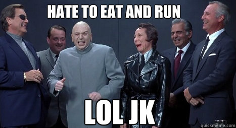 Hate to eat and run LOL JK - Hate to eat and run LOL JK  Evil Relatives