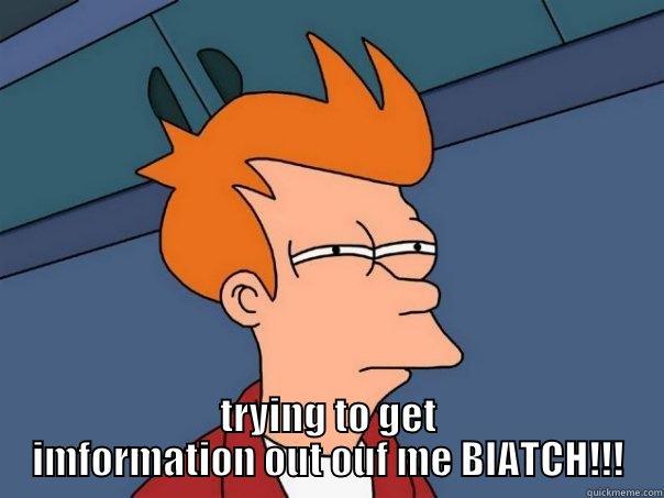  TRYING TO GET IMFORMATION OUT OUF ME BIATCH!!! Futurama Fry