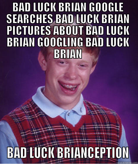 BAD LUCK BRIAN GOOGLE SEARCHES BAD LUCK BRIAN PICTURES ABOUT BAD LUCK BRIAN GOOGLING BAD LUCK BRIAN BAD LUCK BRIANCEPTION Bad Luck Brian